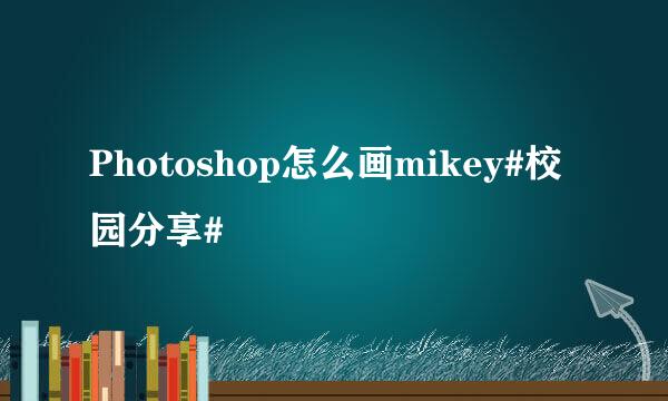 Photoshop怎么画mikey#校园分享#