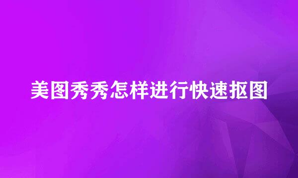 美图秀秀怎样进行快速抠图