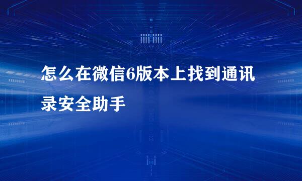 怎么在微信6版本上找到通讯录安全助手