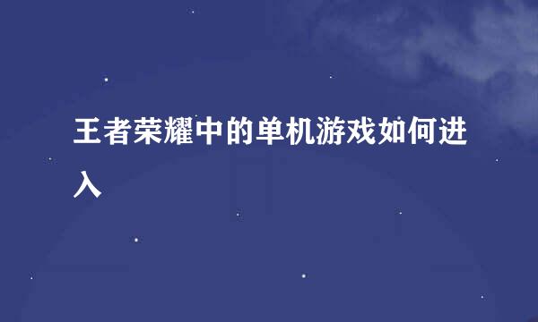 王者荣耀中的单机游戏如何进入