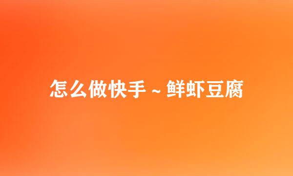 怎么做快手~鲜虾豆腐