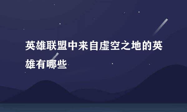 英雄联盟中来自虚空之地的英雄有哪些