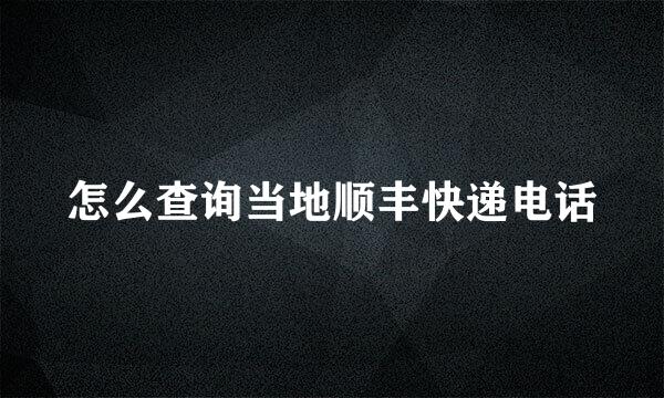 怎么查询当地顺丰快递电话