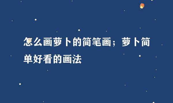 怎么画萝卜的简笔画；萝卜简单好看的画法