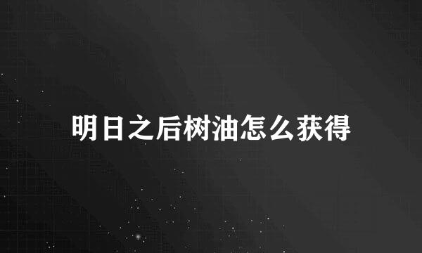 明日之后树油怎么获得