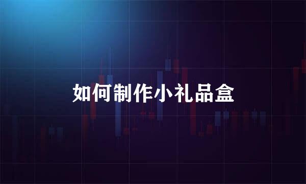 如何制作小礼品盒