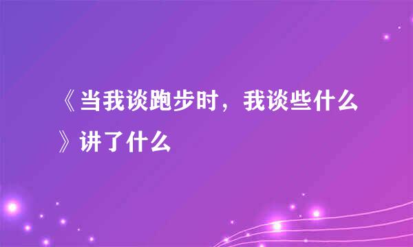 《当我谈跑步时，我谈些什么》讲了什么
