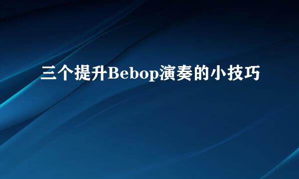 三个提升Bebop演奏的小技巧