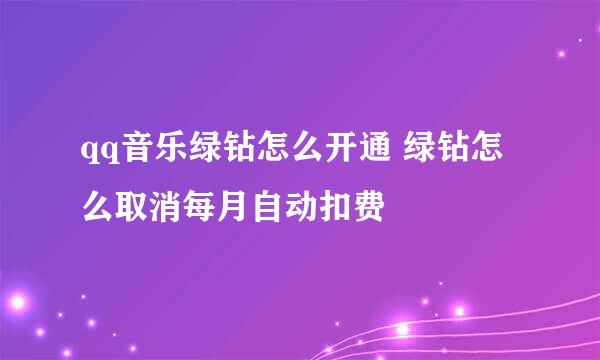 qq音乐绿钻怎么开通 绿钻怎么取消每月自动扣费