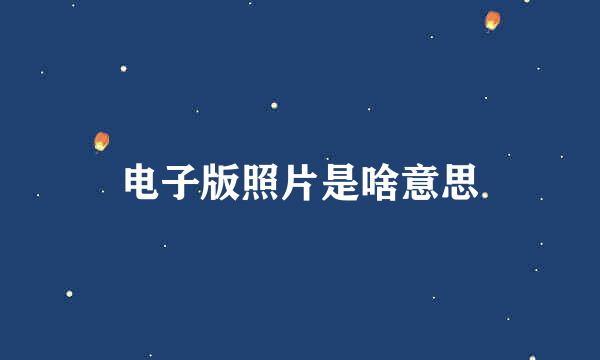电子版照片是啥意思