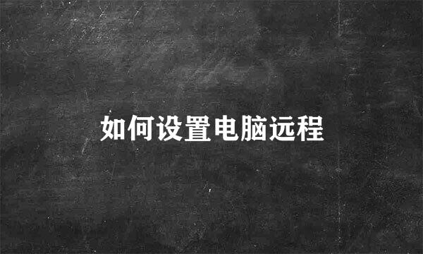 如何设置电脑远程