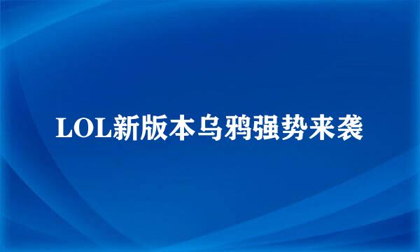 LOL新版本乌鸦强势来袭