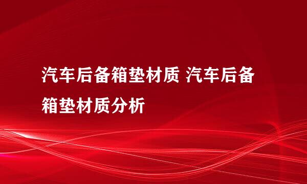 汽车后备箱垫材质 汽车后备箱垫材质分析
