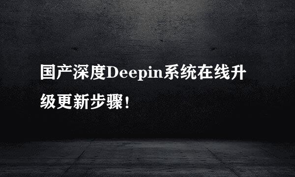 国产深度Deepin系统在线升级更新步骤！