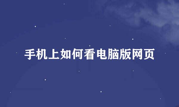 手机上如何看电脑版网页