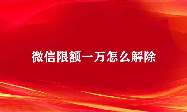 微信限额一万怎么解除