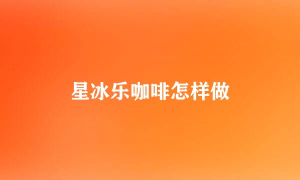 星冰乐咖啡怎样做