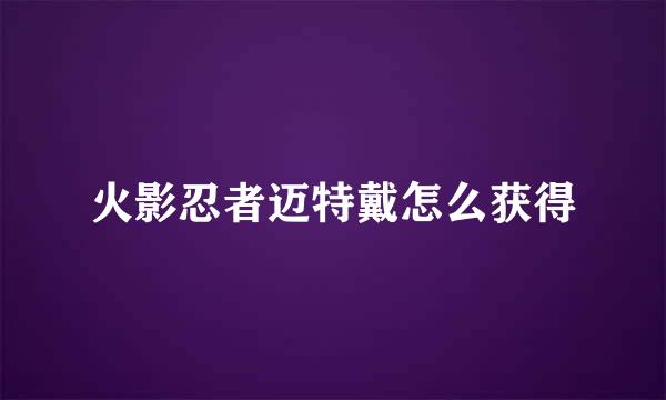 火影忍者迈特戴怎么获得
