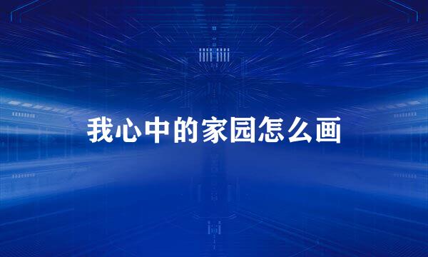 我心中的家园怎么画
