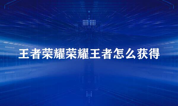 王者荣耀荣耀王者怎么获得