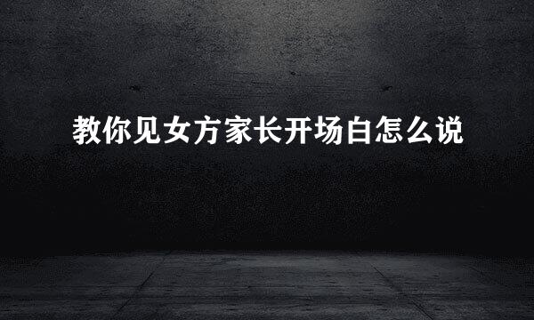 教你见女方家长开场白怎么说