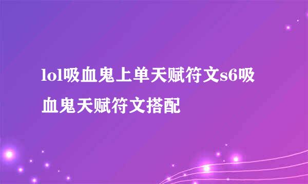 lol吸血鬼上单天赋符文s6吸血鬼天赋符文搭配