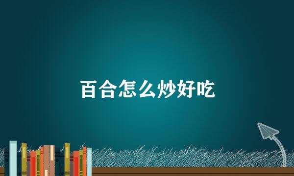 百合怎么炒好吃