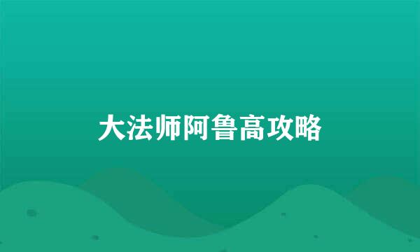 大法师阿鲁高攻略