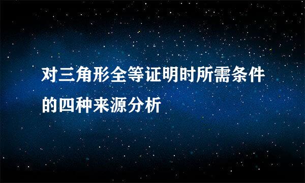 对三角形全等证明时所需条件的四种来源分析