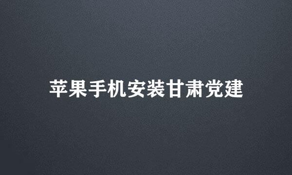 苹果手机安装甘肃党建