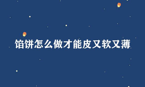 馅饼怎么做才能皮又软又薄