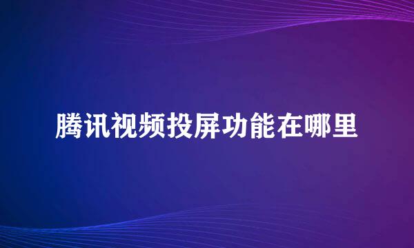 腾讯视频投屏功能在哪里