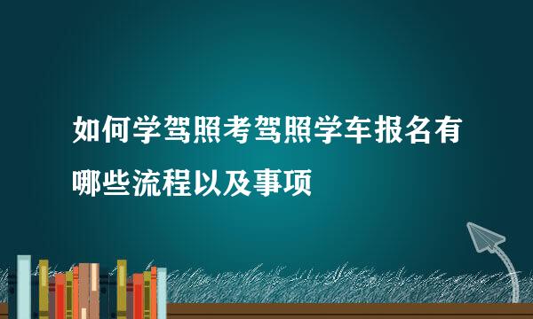 如何学驾照考驾照学车报名有哪些流程以及事项
