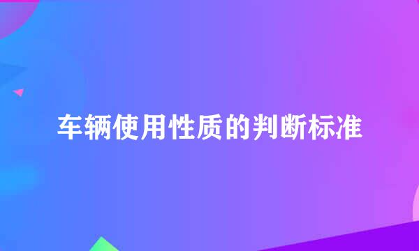 车辆使用性质的判断标准