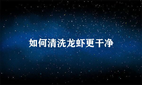 如何清洗龙虾更干净