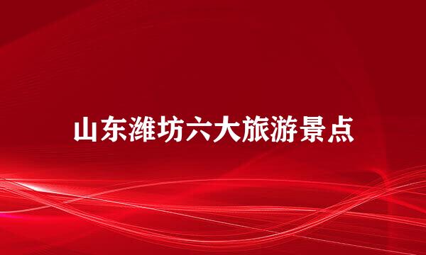 山东潍坊六大旅游景点