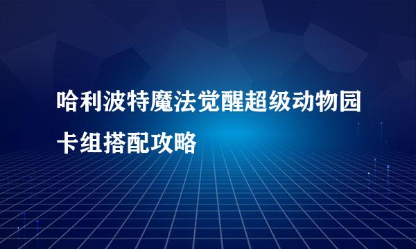 哈利波特魔法觉醒超级动物园卡组搭配攻略