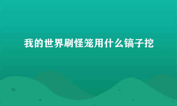 我的世界刷怪笼用什么镐子挖