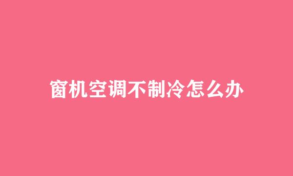 窗机空调不制冷怎么办