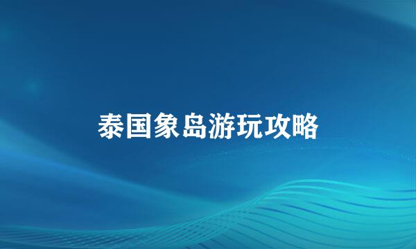 泰国象岛游玩攻略