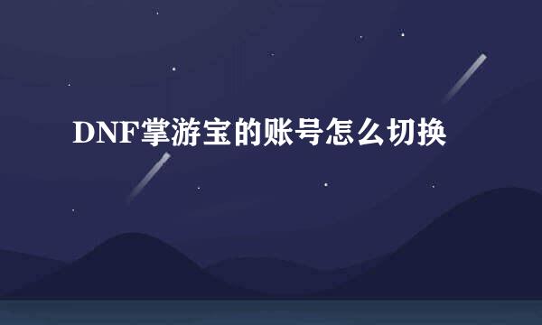 DNF掌游宝的账号怎么切换
