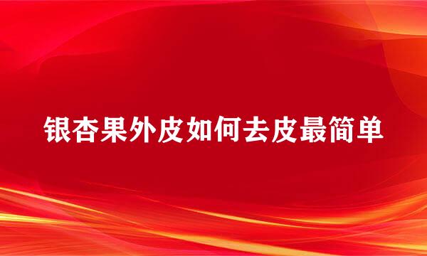 银杏果外皮如何去皮最简单