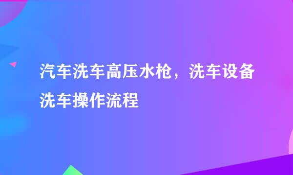 汽车洗车高压水枪,洗车设备洗车操作流程