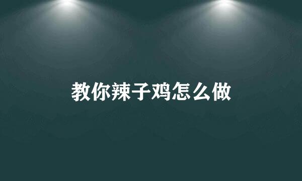 教你辣子鸡怎么做