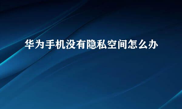 华为手机没有隐私空间怎么办