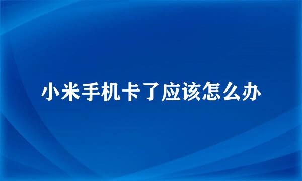小米手机卡了应该怎么办
