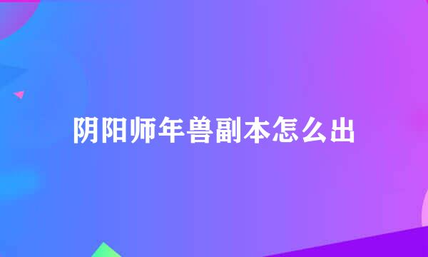 阴阳师年兽副本怎么出