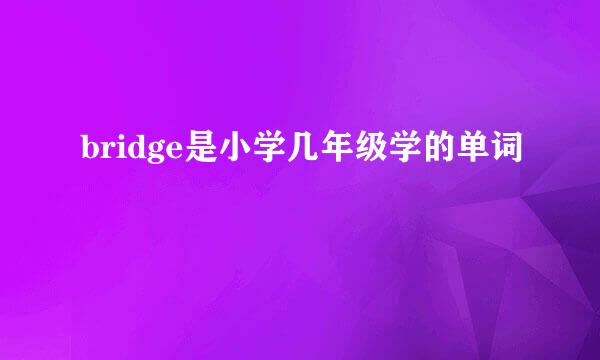 bridge是小学几年级学的单词