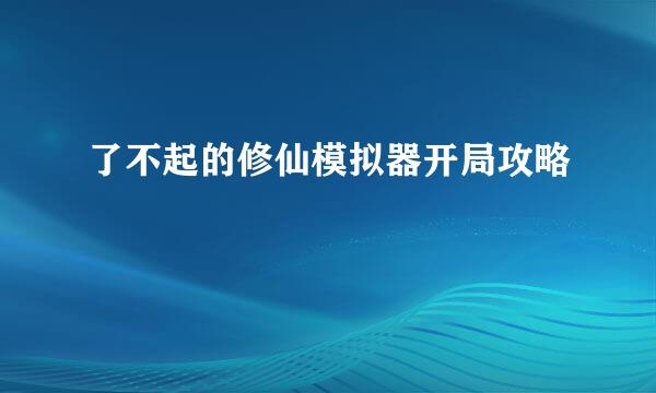 了不起的修仙模拟器开局攻略