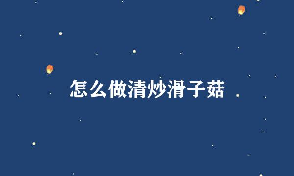 怎么做清炒滑子菇